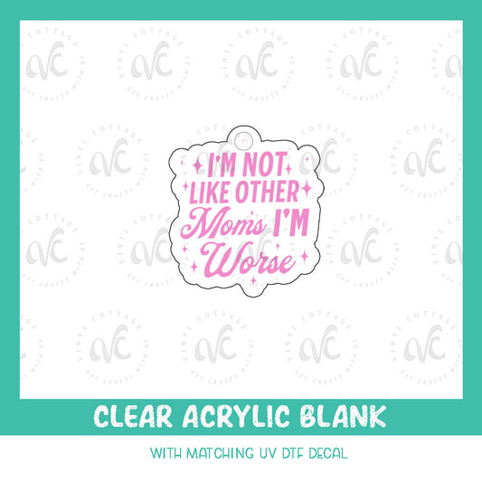 AD97 ~ Not Like Other Moms I'm Worse ~ Acrylic + UV DTF Decal Set